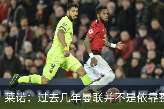 莱诺：过去几年曼联并不是依靠整体取胜，他们球员的个人实力很强