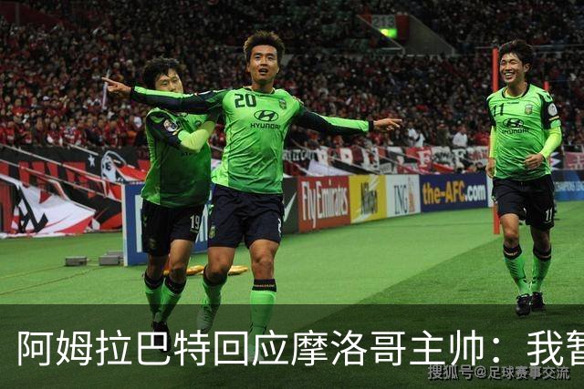 阿姆拉巴特回应摩洛哥主帅：我暂时退出国家队并非不满出场时间少