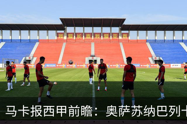马卡报西甲前瞻：奥萨苏纳巴列卡诺或上演对攻，毕巴击败阿拉维斯
